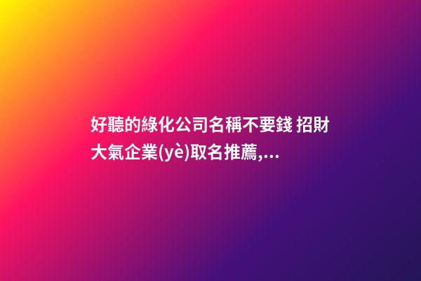 好聽的綠化公司名稱不要錢 招財大氣企業(yè)取名推薦,起名之家-第1張-公司起名-玄機派